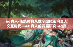 ag真人-传统体育从数字虚拟迈向真人交互时代—AG真人的发展研究-ag真人