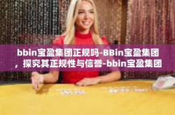 bbin宝盈集团正规吗-BBin宝盈集团，探究其正规性与信誉-bbin宝盈集团正规吗