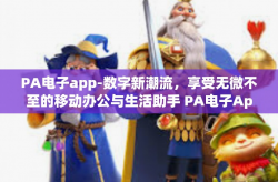 PA电子app-数字新潮流，享受无微不至的移动办公与生活助手 PA电子App体验探索之旅。PA电子app