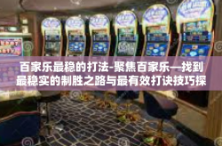 百家乐最稳的打法-聚焦百家乐—找到最稳实的制胜之路与最有效打诀技巧探索-百家乐最稳的打法