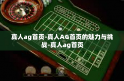 真人ag首页-真人AG首页的魅力与挑战-真人ag首页