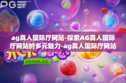 ag真人国际厅网站-探索AG真人国际厅网站的多元魅力-ag真人国际厅网站