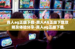 真人ag正版下载-真人AG正版下载攻略及体验分享-真人ag正版下载