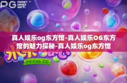 真人娱乐og东方馆-真人娱乐OG东方馆的魅力探秘-真人娱乐og东方馆
