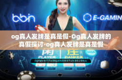 og真人发牌是真是假-Og真人发牌的真假探讨-og真人发牌是真是假