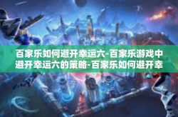 百家乐如何避开幸运六-百家乐游戏中避开幸运六的策略-百家乐如何避开幸运六