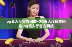og真人厅官方网站-OG真人厅官方网站-og真人厅官方网站