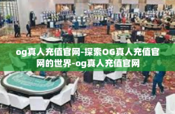 og真人充值官网-探索OG真人充值官网的世界-og真人充值官网