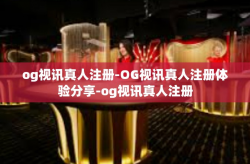 og视讯真人注册-OG视讯真人注册体验分享-og视讯真人注册