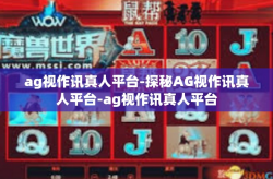 ag视作讯真人平台-探秘AG视作讯真人平台-ag视作讯真人平台