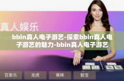 bbin真人电子游艺-探索bbin真人电子游艺的魅力-bbin真人电子游艺