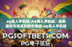 ag真人手机版-AG真人手机版，探索虚拟与现实的融合体验-ag真人手机版
