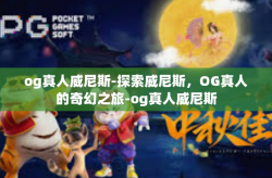 og真人威尼斯-探索威尼斯，OG真人的奇幻之旅-og真人威尼斯