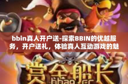 bbin真人开户送-探索BBIN的优越服务，开户送礼，体验真人互动游戏的魅力-bbin真人开户送