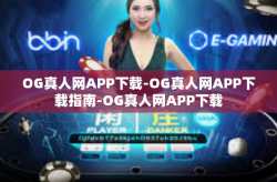 OG真人网APP下载-OG真人网APP下载指南-OG真人网APP下载