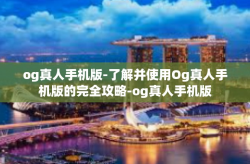 og真人手机版-了解并使用Og真人手机版的完全攻略-og真人手机版
