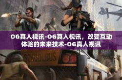 OG真人视讯-OG真人视讯，改变互动体验的未来技术-OG真人视讯