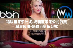 冯耕百家乐公式-冯耕百家乐公式的奥秘与应用-冯耕百家乐公式