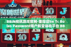 BBIN视讯游戏官网-重探店bx Tc Boles Password爆户殿堂体验平台 BBIN视讯游戏官网的探索之旅-BBIN视讯游戏官网