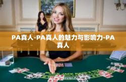 PA真人-PA真人的魅力与影响力-PA真人