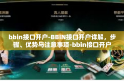 bbin接口开户-BBIN接口开户详解，步骤、优势与注意事项-bbin接口开户