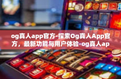 og真人app官方-探索Og真人App官方，最新功能与用户体验-og真人app官方
