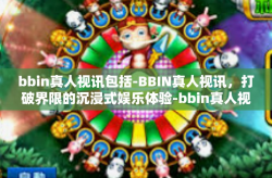 bbin真人视讯包括-BBIN真人视讯，打破界限的沉浸式娱乐体验-bbin真人视讯包括