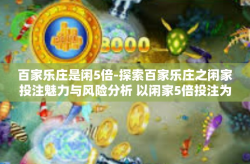 百家乐庄是闲5倍-探索百家乐庄之闲家投注魅力与风险分析 以闲家5倍投注为中心探讨-百家乐庄是闲5倍