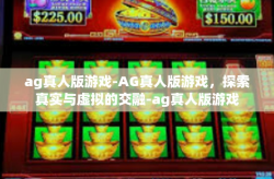 ag真人版游戏-AG真人版游戏，探索真实与虚拟的交融-ag真人版游戏