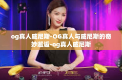 og真人威尼斯-OG真人与威尼斯的奇妙邂逅-og真人威尼斯