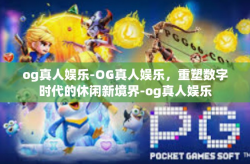 og真人娱乐-OG真人娱乐，重塑数字时代的休闲新境界-og真人娱乐