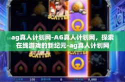 ag真人计划网-AG真人计划网，探索在线游戏的新纪元-ag真人计划网