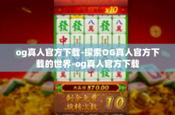 og真人官方下载-探索OG真人官方下载的世界-og真人官方下载
