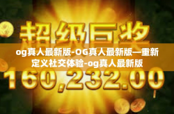 og真人最新版-OG真人最新版—重新定义社交体验-og真人最新版