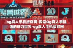 og真人手机版官网-探索Og真人手机版的魅力世界-og真人手机版官网