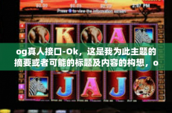 og真人接口-Ok，这是我为此主题的摘要或者可能的标题及内容的构想，og真人接口