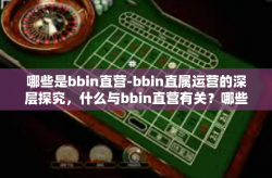 哪些是bbin直营-bbin直属运营的深层探究，什么与bbin直营有关？哪些是bbin直营