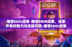 播音bbin结果-播音BBIN结果，探索声音的魅力与无限可能-播音bbin结果