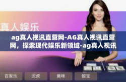 ag真人视讯直营网-AG真人视讯直营网，探索现代娱乐新领域-ag真人视讯直营网