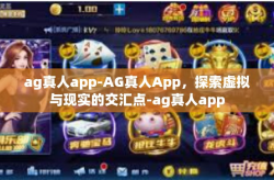 ag真人app-AG真人App，探索虚拟与现实的交汇点-ag真人app