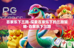 百家乐下三路-探索百家乐下的三路策略-百家乐下三路