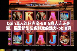 bbin真人连环夺宝-BBIN真人连环夺宝，探索新型在线游戏的魅力-bbin真人连环夺宝