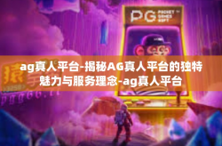 ag真人平台-揭秘AG真人平台的独特魅力与服务理念-ag真人平台