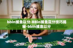 bbin捕鱼以分-BBin捕鱼赢分技巧揭秘-bbin捕鱼以分