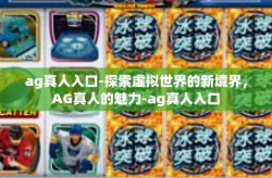 ag真人入口-探索虚拟世界的新境界，AG真人的魅力-ag真人入口