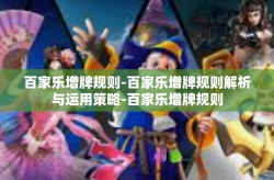 百家乐增牌规则-百家乐增牌规则解析与运用策略-百家乐增牌规则