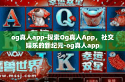og真人app-探索Og真人App，社交娱乐的新纪元-og真人app