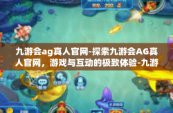 九游会ag真人官网-探索九游会AG真人官网，游戏与互动的极致体验-九游会ag真人官网