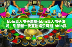 bbin真人电子游戏-bbin真人电子游戏，引领新一代互动娱乐风潮-bbin真人电子游戏
