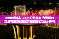 bbin新版本-BbIn的新版本 为我们的交易带来新的选择和前景的文章分析与概述-bbin新版本